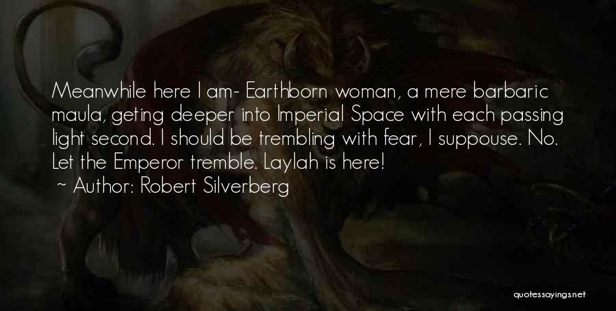 Robert Silverberg Quotes: Meanwhile Here I Am- Earthborn Woman, A Mere Barbaric Maula, Geting Deeper Into Imperial Space With Each Passing Light Second.