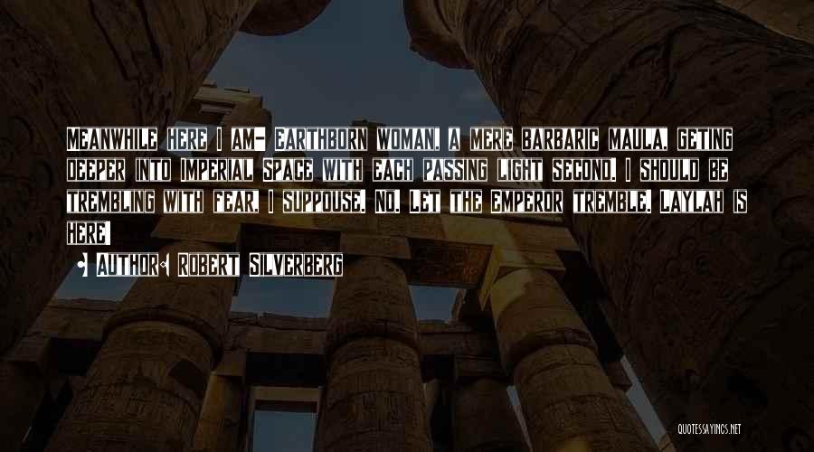 Robert Silverberg Quotes: Meanwhile Here I Am- Earthborn Woman, A Mere Barbaric Maula, Geting Deeper Into Imperial Space With Each Passing Light Second.