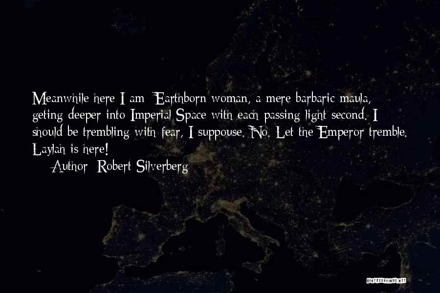 Robert Silverberg Quotes: Meanwhile Here I Am- Earthborn Woman, A Mere Barbaric Maula, Geting Deeper Into Imperial Space With Each Passing Light Second.