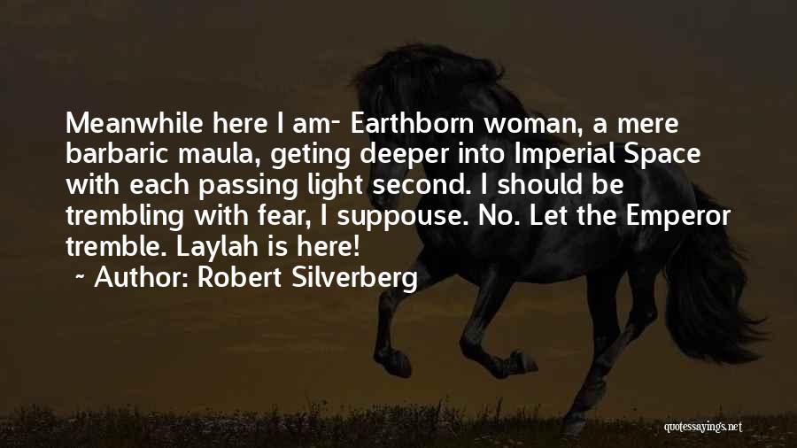 Robert Silverberg Quotes: Meanwhile Here I Am- Earthborn Woman, A Mere Barbaric Maula, Geting Deeper Into Imperial Space With Each Passing Light Second.