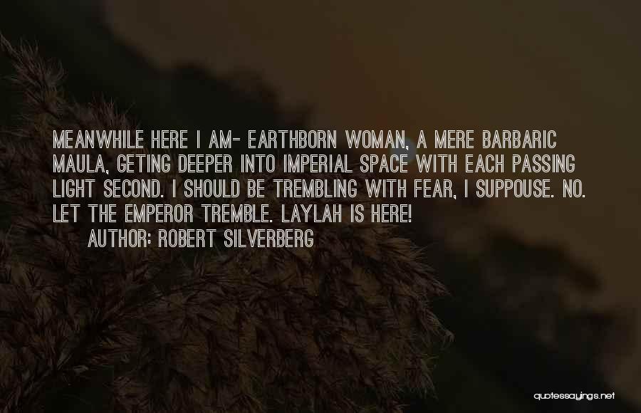 Robert Silverberg Quotes: Meanwhile Here I Am- Earthborn Woman, A Mere Barbaric Maula, Geting Deeper Into Imperial Space With Each Passing Light Second.