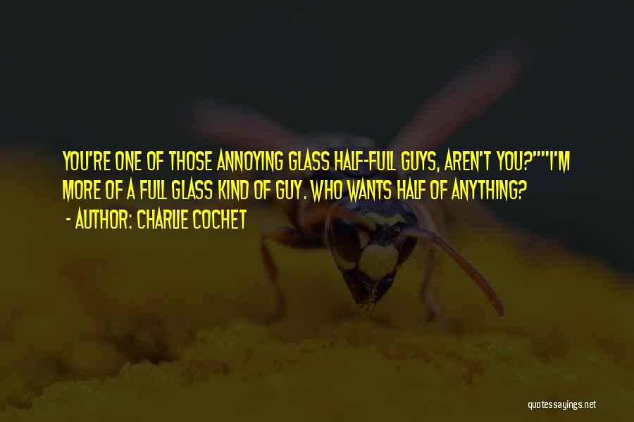 Charlie Cochet Quotes: You're One Of Those Annoying Glass Half-full Guys, Aren't You?i'm More Of A Full Glass Kind Of Guy. Who Wants