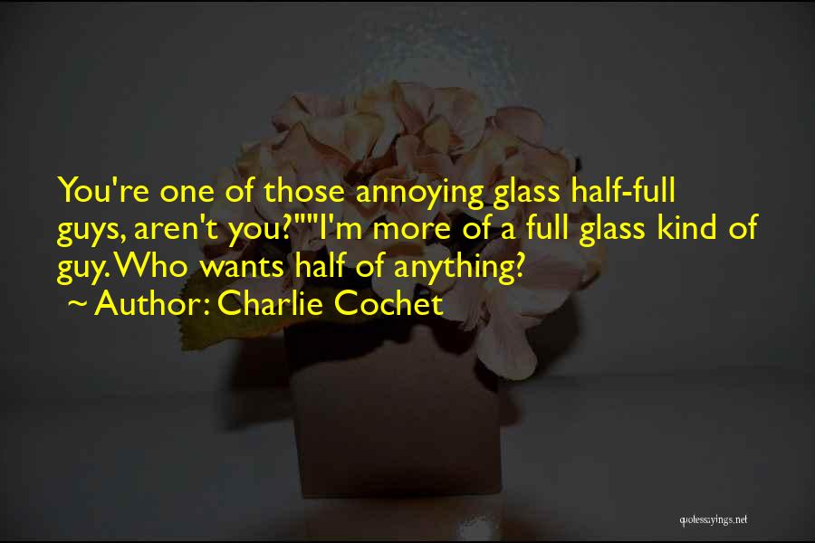 Charlie Cochet Quotes: You're One Of Those Annoying Glass Half-full Guys, Aren't You?i'm More Of A Full Glass Kind Of Guy. Who Wants