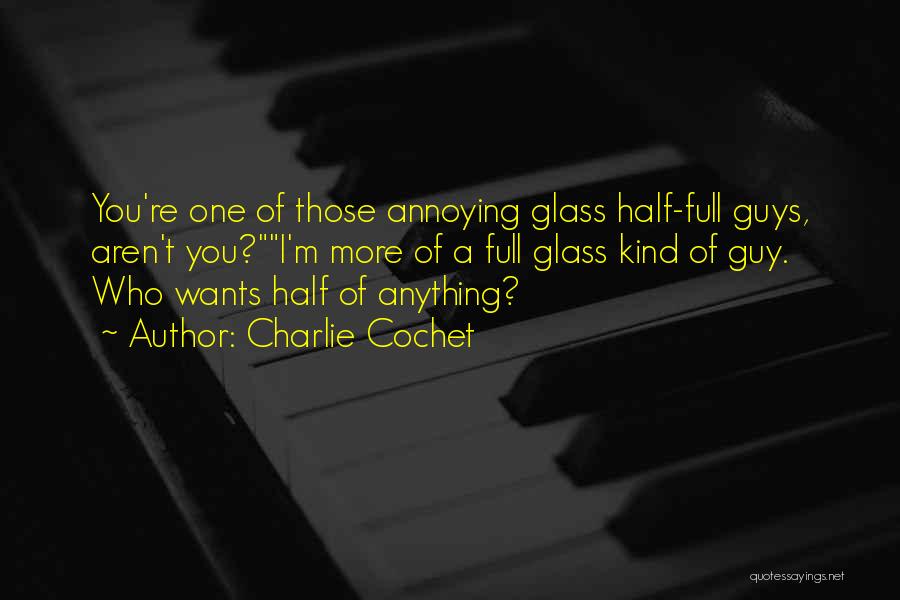 Charlie Cochet Quotes: You're One Of Those Annoying Glass Half-full Guys, Aren't You?i'm More Of A Full Glass Kind Of Guy. Who Wants