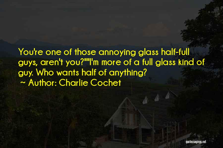 Charlie Cochet Quotes: You're One Of Those Annoying Glass Half-full Guys, Aren't You?i'm More Of A Full Glass Kind Of Guy. Who Wants