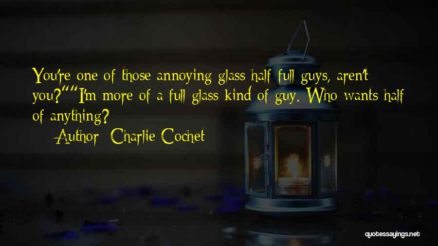 Charlie Cochet Quotes: You're One Of Those Annoying Glass Half-full Guys, Aren't You?i'm More Of A Full Glass Kind Of Guy. Who Wants