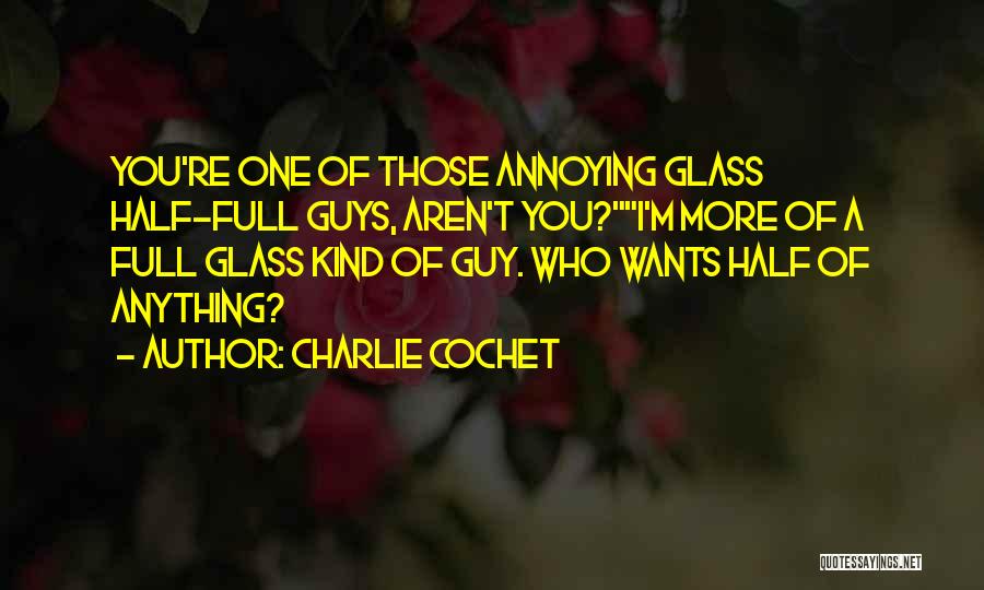 Charlie Cochet Quotes: You're One Of Those Annoying Glass Half-full Guys, Aren't You?i'm More Of A Full Glass Kind Of Guy. Who Wants