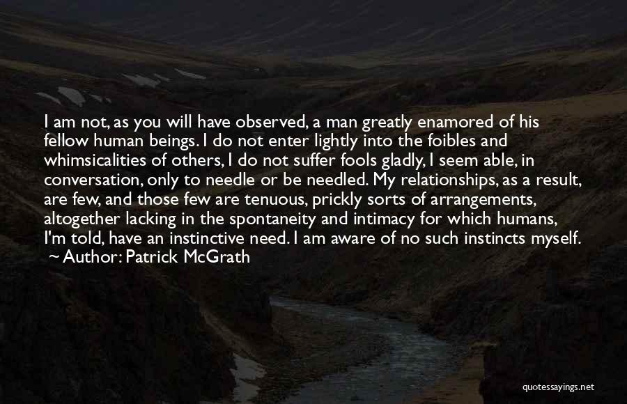 Patrick McGrath Quotes: I Am Not, As You Will Have Observed, A Man Greatly Enamored Of His Fellow Human Beings. I Do Not