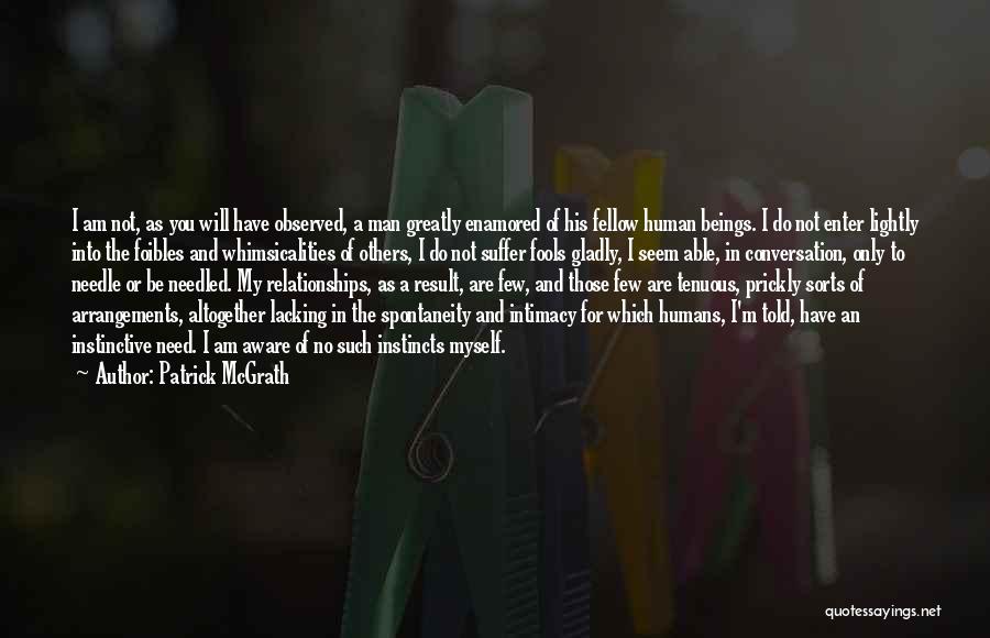 Patrick McGrath Quotes: I Am Not, As You Will Have Observed, A Man Greatly Enamored Of His Fellow Human Beings. I Do Not