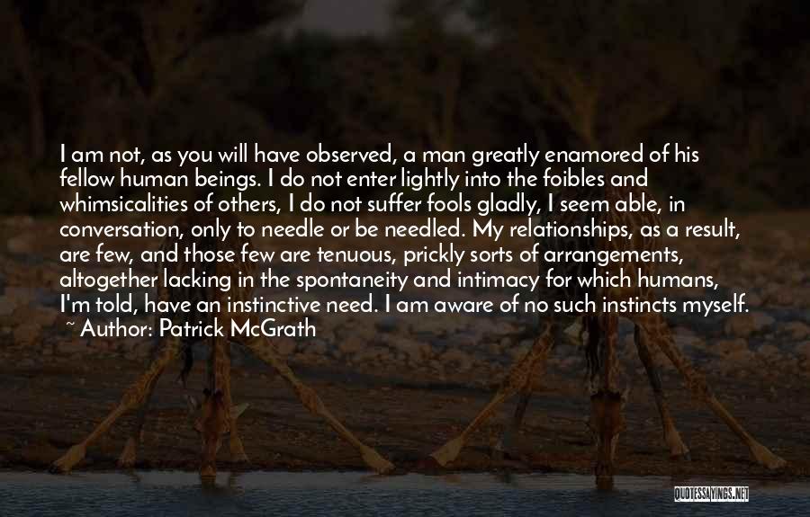 Patrick McGrath Quotes: I Am Not, As You Will Have Observed, A Man Greatly Enamored Of His Fellow Human Beings. I Do Not