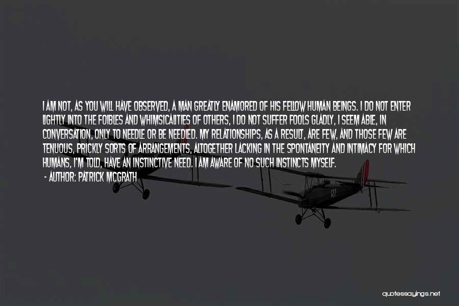 Patrick McGrath Quotes: I Am Not, As You Will Have Observed, A Man Greatly Enamored Of His Fellow Human Beings. I Do Not