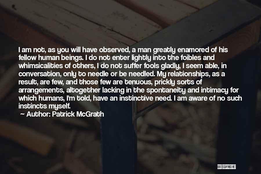 Patrick McGrath Quotes: I Am Not, As You Will Have Observed, A Man Greatly Enamored Of His Fellow Human Beings. I Do Not