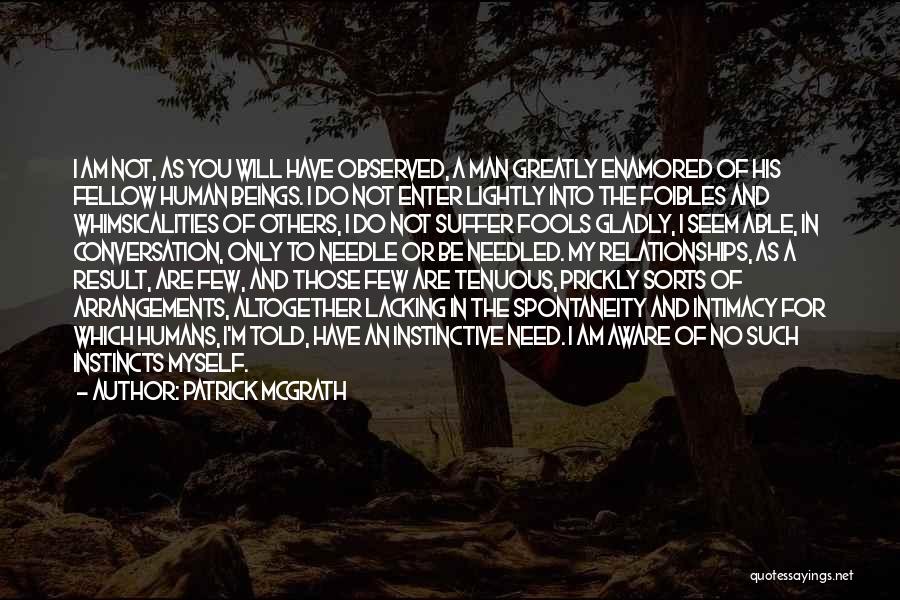 Patrick McGrath Quotes: I Am Not, As You Will Have Observed, A Man Greatly Enamored Of His Fellow Human Beings. I Do Not