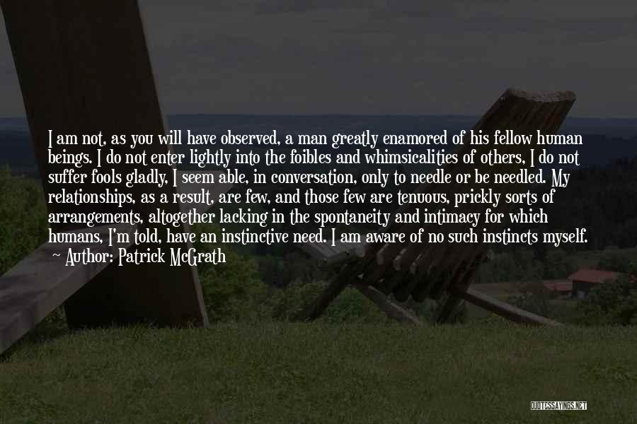 Patrick McGrath Quotes: I Am Not, As You Will Have Observed, A Man Greatly Enamored Of His Fellow Human Beings. I Do Not