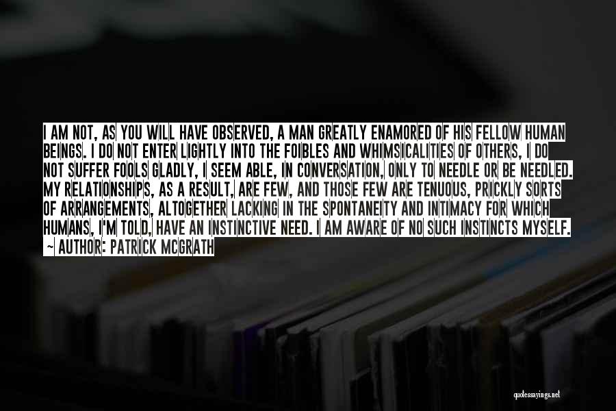 Patrick McGrath Quotes: I Am Not, As You Will Have Observed, A Man Greatly Enamored Of His Fellow Human Beings. I Do Not