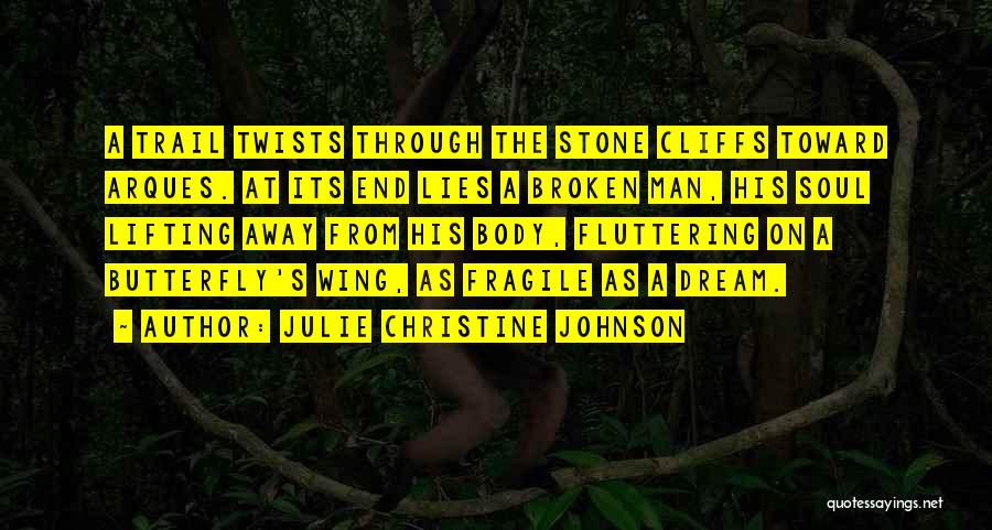 Julie Christine Johnson Quotes: A Trail Twists Through The Stone Cliffs Toward Arques. At Its End Lies A Broken Man, His Soul Lifting Away