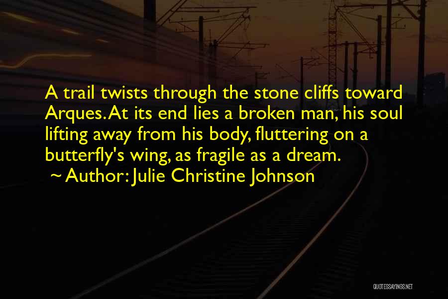 Julie Christine Johnson Quotes: A Trail Twists Through The Stone Cliffs Toward Arques. At Its End Lies A Broken Man, His Soul Lifting Away