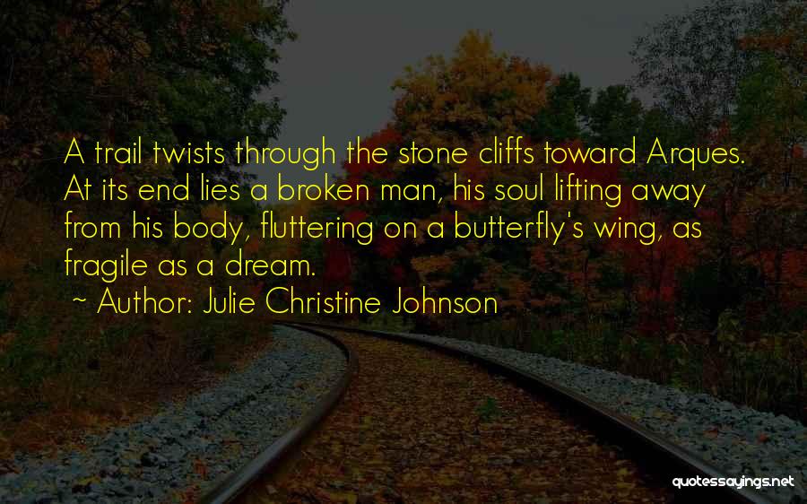 Julie Christine Johnson Quotes: A Trail Twists Through The Stone Cliffs Toward Arques. At Its End Lies A Broken Man, His Soul Lifting Away