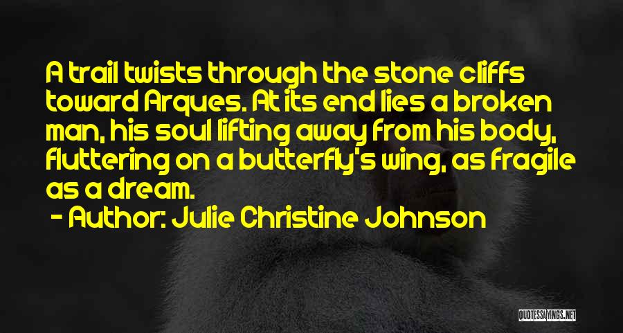 Julie Christine Johnson Quotes: A Trail Twists Through The Stone Cliffs Toward Arques. At Its End Lies A Broken Man, His Soul Lifting Away