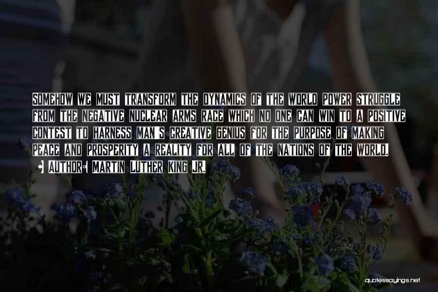 Martin Luther King Jr. Quotes: Somehow We Must Transform The Dynamics Of The World Power Struggle From The Negative Nuclear Arms Race Which No One