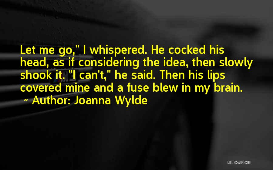 Joanna Wylde Quotes: Let Me Go, I Whispered. He Cocked His Head, As If Considering The Idea, Then Slowly Shook It. I Can't,