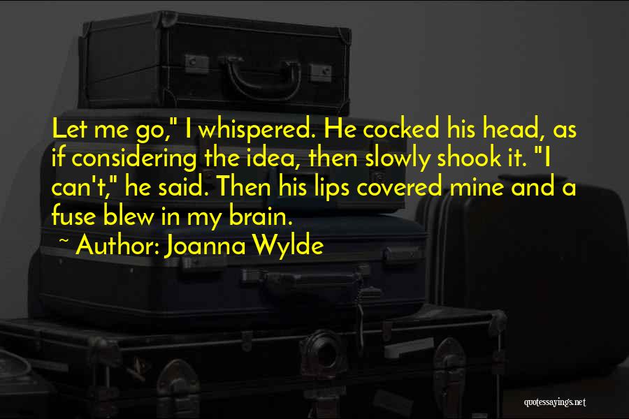 Joanna Wylde Quotes: Let Me Go, I Whispered. He Cocked His Head, As If Considering The Idea, Then Slowly Shook It. I Can't,