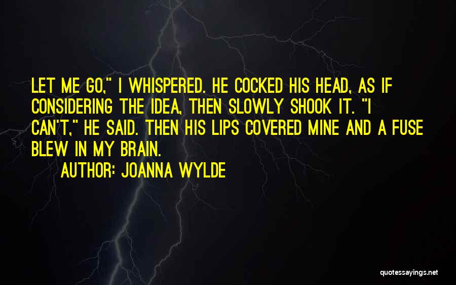 Joanna Wylde Quotes: Let Me Go, I Whispered. He Cocked His Head, As If Considering The Idea, Then Slowly Shook It. I Can't,