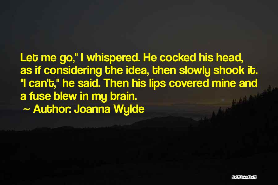 Joanna Wylde Quotes: Let Me Go, I Whispered. He Cocked His Head, As If Considering The Idea, Then Slowly Shook It. I Can't,