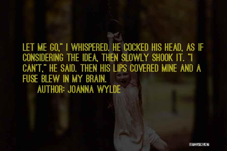 Joanna Wylde Quotes: Let Me Go, I Whispered. He Cocked His Head, As If Considering The Idea, Then Slowly Shook It. I Can't,