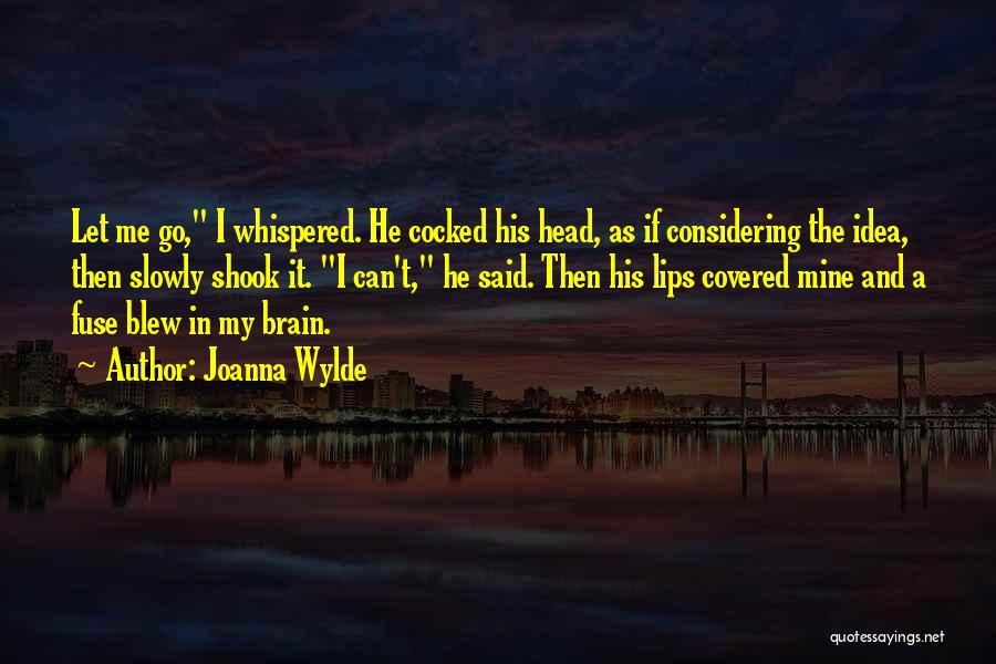 Joanna Wylde Quotes: Let Me Go, I Whispered. He Cocked His Head, As If Considering The Idea, Then Slowly Shook It. I Can't,