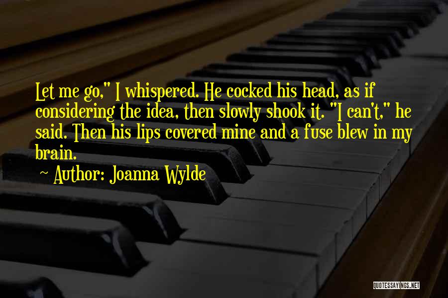 Joanna Wylde Quotes: Let Me Go, I Whispered. He Cocked His Head, As If Considering The Idea, Then Slowly Shook It. I Can't,