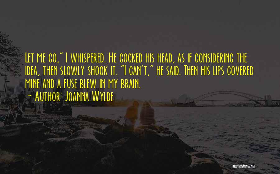Joanna Wylde Quotes: Let Me Go, I Whispered. He Cocked His Head, As If Considering The Idea, Then Slowly Shook It. I Can't,
