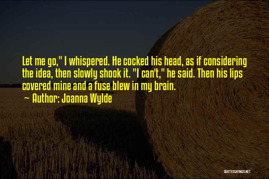 Joanna Wylde Quotes: Let Me Go, I Whispered. He Cocked His Head, As If Considering The Idea, Then Slowly Shook It. I Can't,