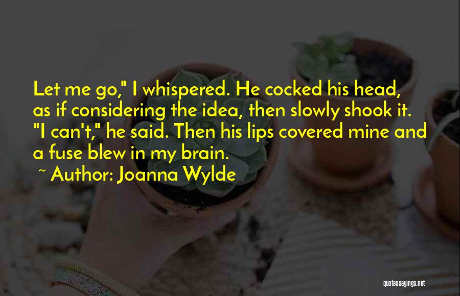 Joanna Wylde Quotes: Let Me Go, I Whispered. He Cocked His Head, As If Considering The Idea, Then Slowly Shook It. I Can't,