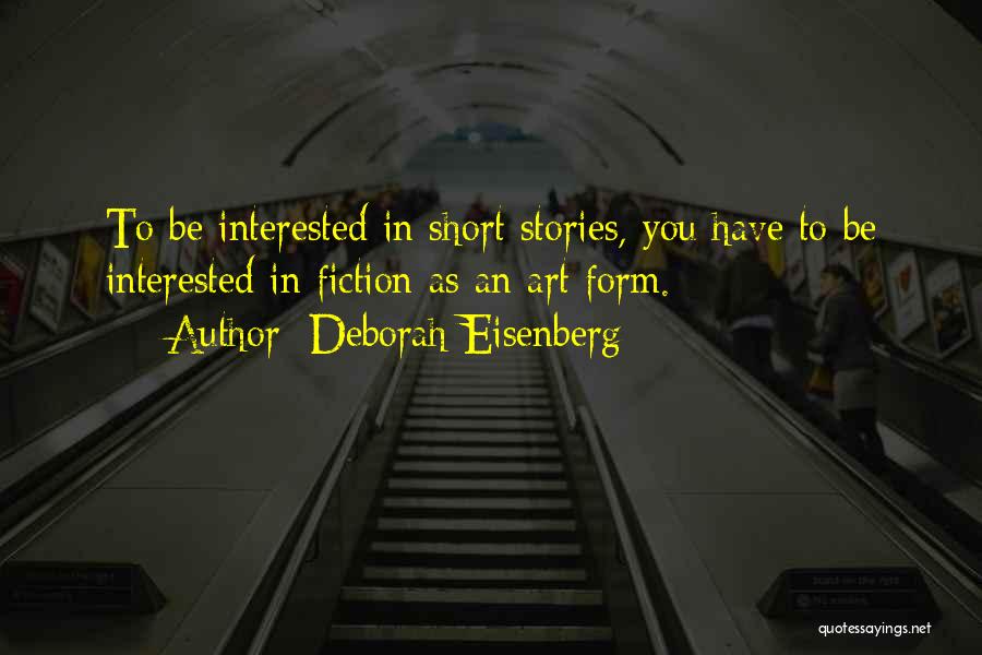 Deborah Eisenberg Quotes: To Be Interested In Short Stories, You Have To Be Interested In Fiction As An Art Form.