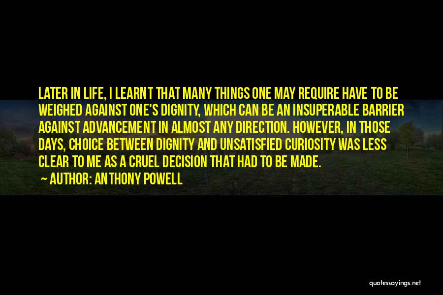Anthony Powell Quotes: Later In Life, I Learnt That Many Things One May Require Have To Be Weighed Against One's Dignity, Which Can