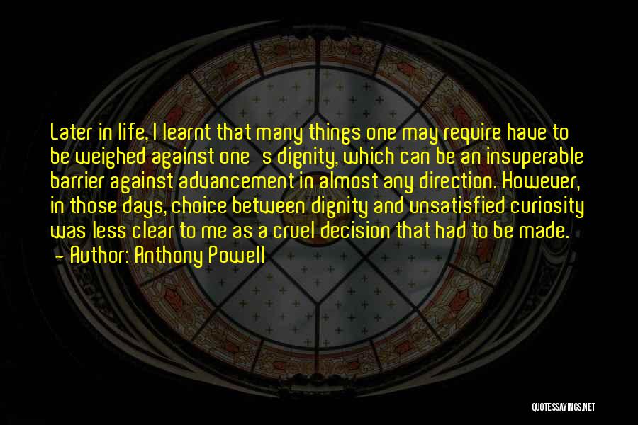 Anthony Powell Quotes: Later In Life, I Learnt That Many Things One May Require Have To Be Weighed Against One's Dignity, Which Can