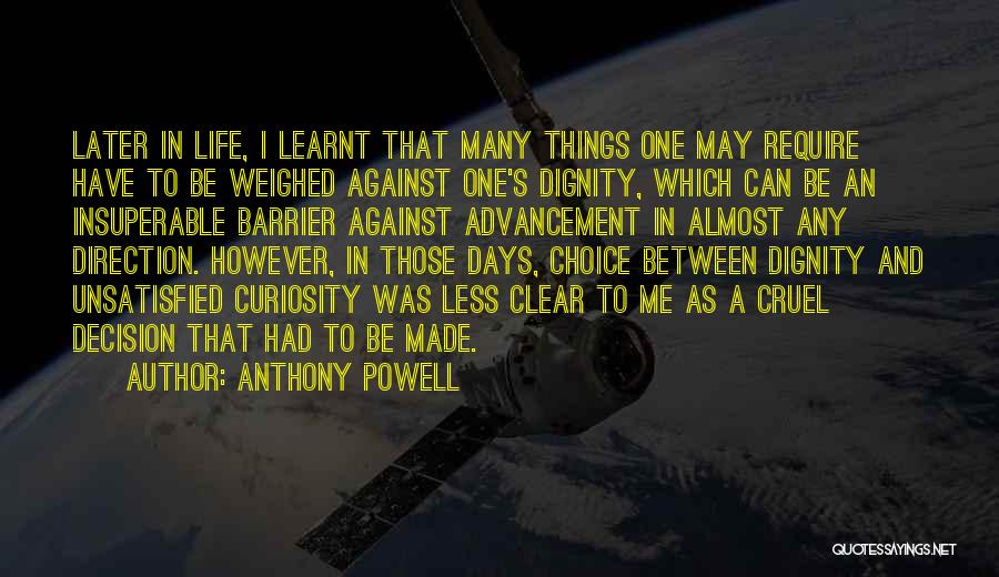 Anthony Powell Quotes: Later In Life, I Learnt That Many Things One May Require Have To Be Weighed Against One's Dignity, Which Can