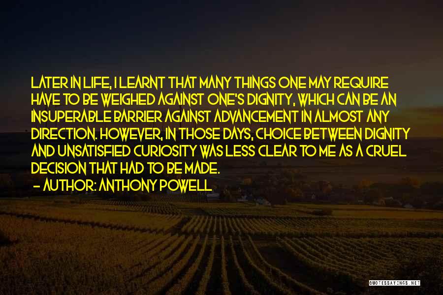 Anthony Powell Quotes: Later In Life, I Learnt That Many Things One May Require Have To Be Weighed Against One's Dignity, Which Can