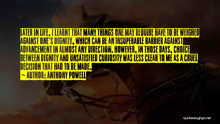 Anthony Powell Quotes: Later In Life, I Learnt That Many Things One May Require Have To Be Weighed Against One's Dignity, Which Can
