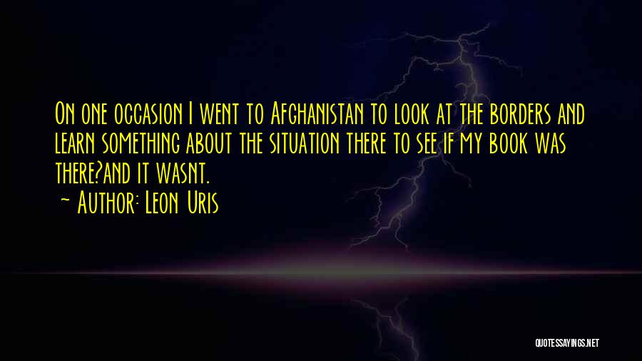 Leon Uris Quotes: On One Occasion I Went To Afghanistan To Look At The Borders And Learn Something About The Situation There To