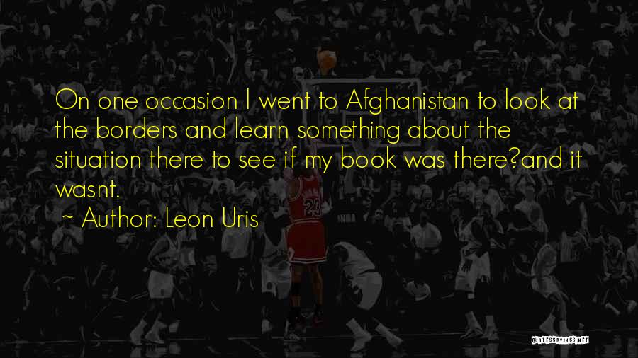 Leon Uris Quotes: On One Occasion I Went To Afghanistan To Look At The Borders And Learn Something About The Situation There To