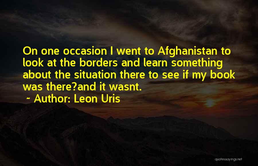 Leon Uris Quotes: On One Occasion I Went To Afghanistan To Look At The Borders And Learn Something About The Situation There To