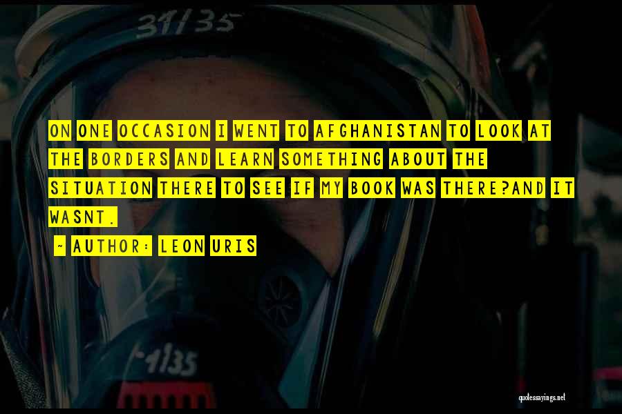 Leon Uris Quotes: On One Occasion I Went To Afghanistan To Look At The Borders And Learn Something About The Situation There To