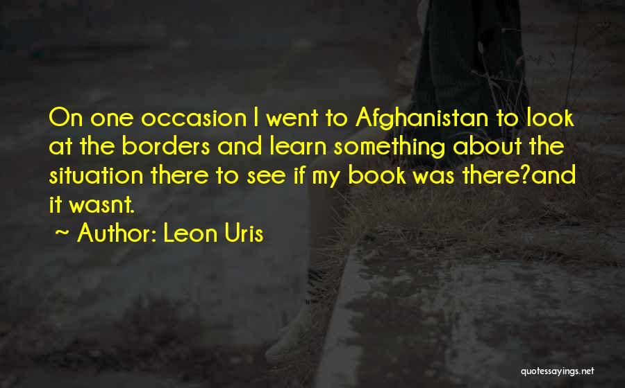 Leon Uris Quotes: On One Occasion I Went To Afghanistan To Look At The Borders And Learn Something About The Situation There To