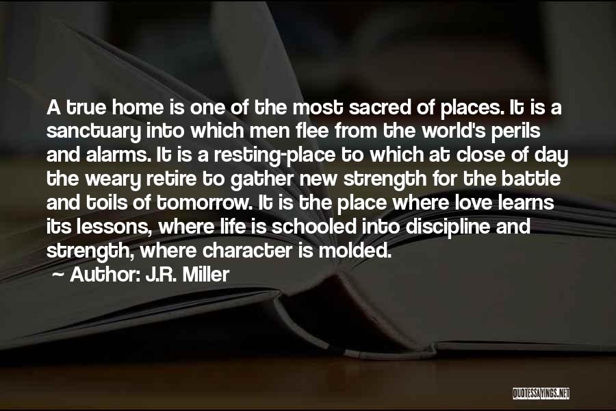 J.R. Miller Quotes: A True Home Is One Of The Most Sacred Of Places. It Is A Sanctuary Into Which Men Flee From