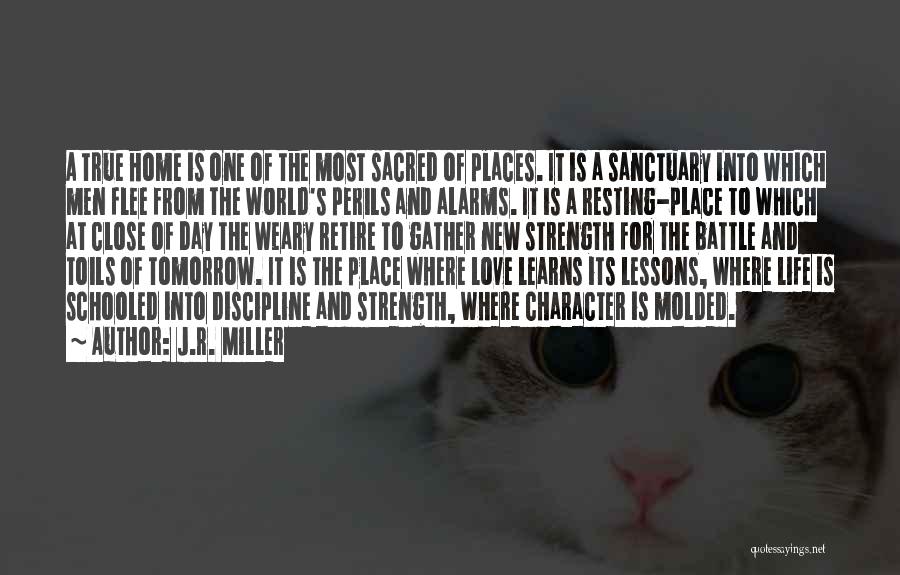 J.R. Miller Quotes: A True Home Is One Of The Most Sacred Of Places. It Is A Sanctuary Into Which Men Flee From