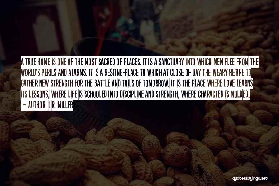 J.R. Miller Quotes: A True Home Is One Of The Most Sacred Of Places. It Is A Sanctuary Into Which Men Flee From