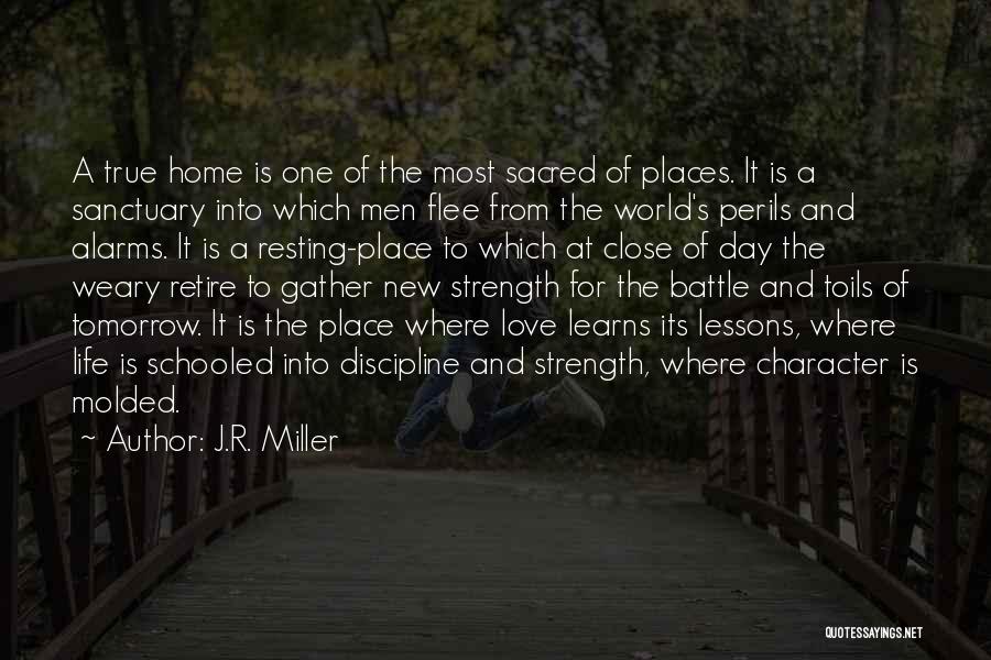 J.R. Miller Quotes: A True Home Is One Of The Most Sacred Of Places. It Is A Sanctuary Into Which Men Flee From