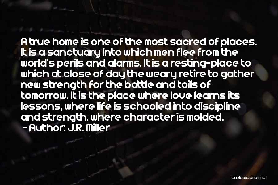 J.R. Miller Quotes: A True Home Is One Of The Most Sacred Of Places. It Is A Sanctuary Into Which Men Flee From